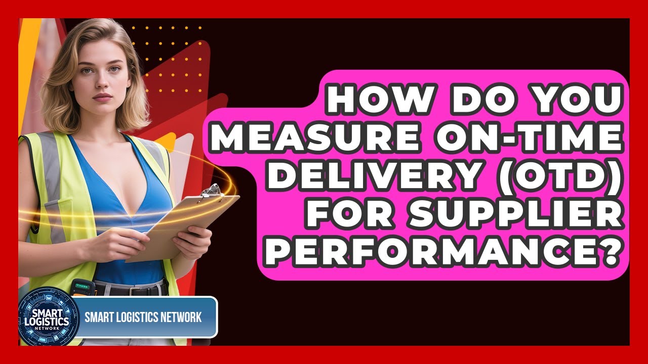 How Do You Measure On-Time Delivery (OTD) For Supplier Performance? - Smart Logistics Network