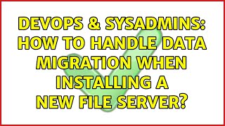 DevOps & SysAdmins: How to handle data migration when installing a new file server? (3 Solutions!!)