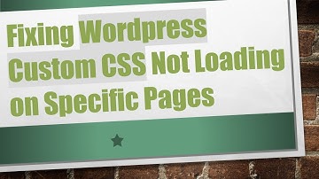 Fixing Wordpress Custom CSS Not Loading on Specific Pages