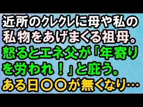 【スカッとする話】近所のｸﾚｸﾚに母や私の私物をあげまくる祖母。怒るとエネ父が｢年寄りを労われ！｣と庇う。→ある日〇〇が無くなり…【スカッと便り】