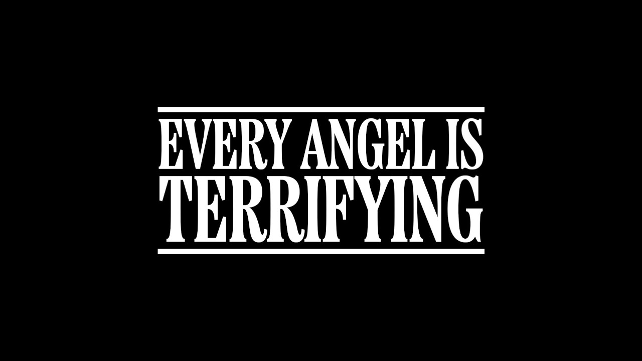EVERY ANGEL IS TERRIFYING 