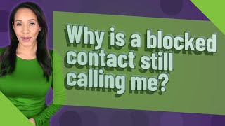 Why is a blocked contact still calling me?