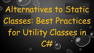 Famous Alternatives to Static Classes: Best Practices for Utility Classes in C# Wealth
