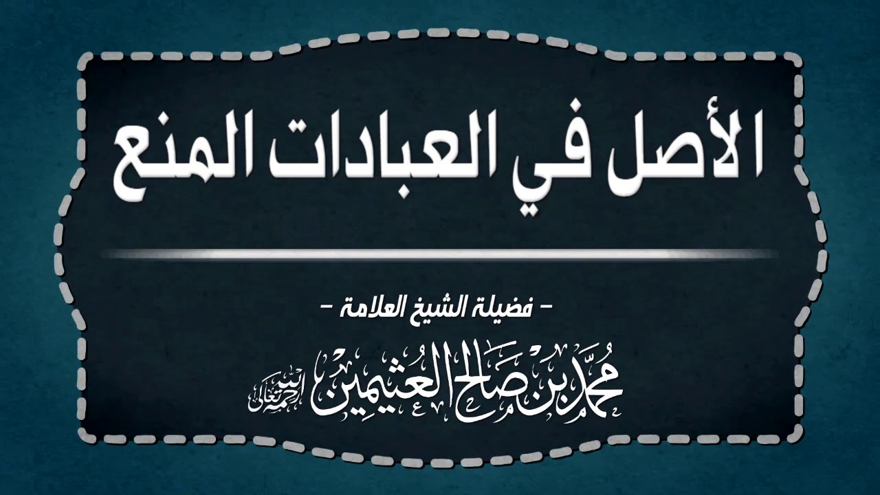 الأصل في العبادات المنع فضيلة الشيخ محمد بن صالح العثيمين رحمه الله Youtube