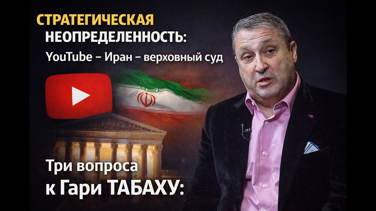 СТРАТЕГИЧЕСКАЯ НЕОПРЕДЕЛЕННОСТЬ. Три вопроса к Гари ТАБАХУ: YouTube-каналы, Иран, верховный суд США.