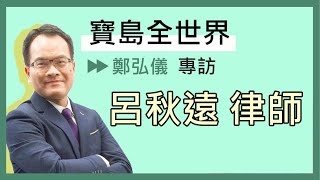 專訪 呂秋遠律師鄭弘儀主持《寶島全世界》