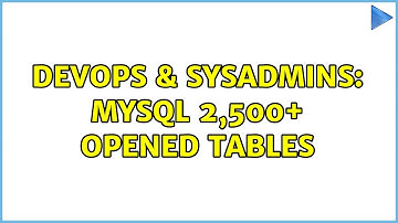 DevOps & SysAdmins: MySQL 2,500+ opened tables (2 Solutions!!)