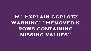 R : Explain ggplot2 warning: "Removed k rows containing missing values"