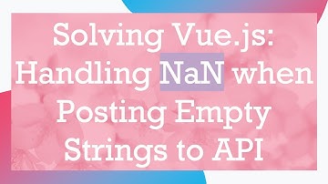 Solving Vue.js: Handling NaN when Posting Empty Strings to API