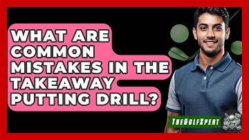 What Are Common Mistakes In The Takeaway Putting Drill? - The Golf Xpert