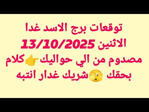 توقعات برج الاسد غدا الاثنين 13 10 2025 مصدوم من الي حواليك كلام بحقك شريك غدار انتبه