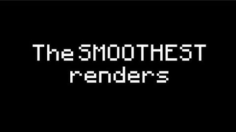 THE SMOOTHEST RENDERS (REVEAL)