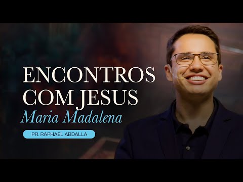 Encontros com Jesus #06 MARIA MADALENA - Pr. Raphael Abdalla