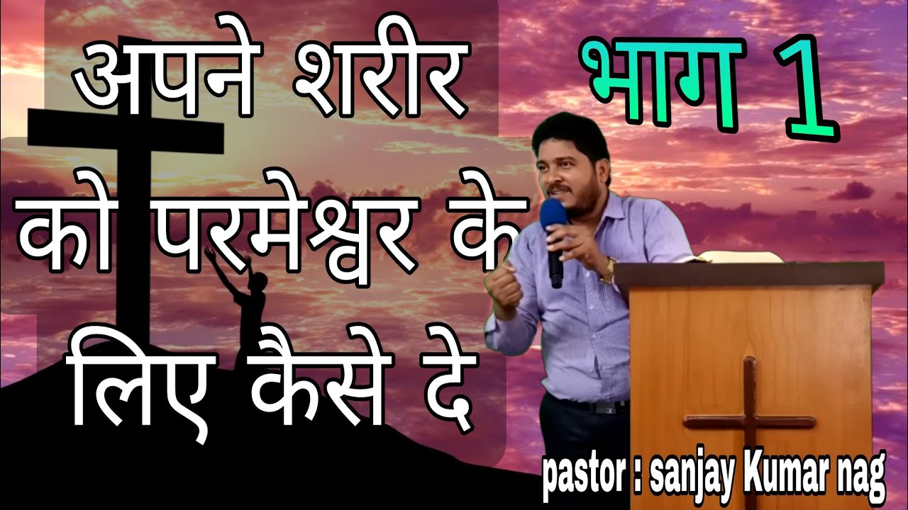 अपने शरीर को परमेश्वर के लिए कैसे दे। भाग-1 || Hindi Sermon || Pastor Sanjay Kumar Nag