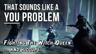 Fighting the Witch Queen and hiccups - That sounds like a YOU PROBLEM... (Destiny 2: Witch Queen)