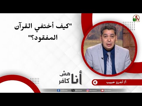 كيف أختفي القرآن المفقود؟ - الأخ/ أندرو حبيب