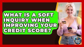 What Is A Soft Inquiry When Improving Your Credit Score? - Student Score Builder