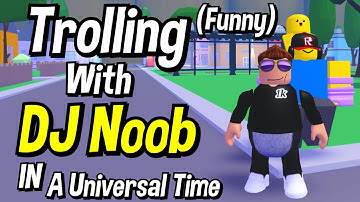 Noob With DJ Noob Trolling In A Universal Time