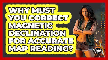 Why Must You Correct Magnetic Declination For Accurate Map Reading? - Survival Skills for Everyone