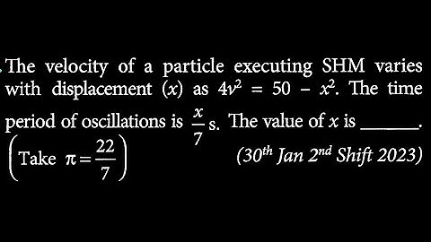 The velocity of a particle executing SHM varies with displacement (x) as 4v² = 50 x².  SW DTS 20 Q8