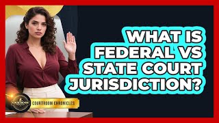What Is Federal Vs State Court Jurisdiction? - Courtroom Chronicles