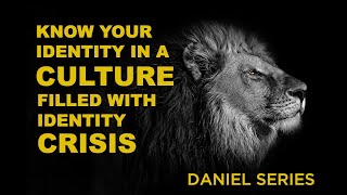 Know your identity in a culture filled with identity crisis: #DanielStudy