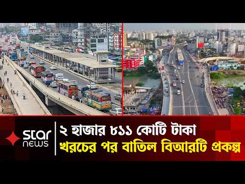 ব্যয় ২ হাজার ৮১১ কোটি টাকা, ব্যয়ের পর বাতিল বিআরটি প্রকল্প | BRTA | Star News