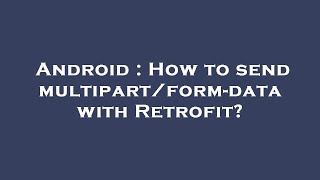 Android : How to send multipart/form-data with Retrofit?