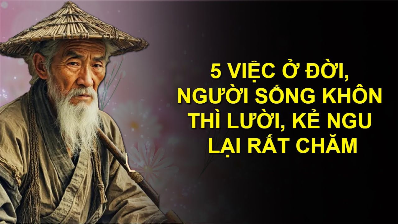 5 VIỆC Ở ĐỜI, NGƯỜI SỐNG KHÔN THÌ LƯỜI, KẺ NGU LẠI RẤT CHĂM - ĐỨC TÍNH