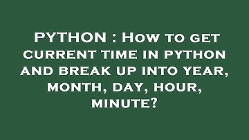 PYTHON : How to get current time in python and break up into year, month, day, hour, minute?