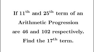 If 11th and 25th of an Arithmetic Progression are 46 and 102 respectively. Find the 17th term.
