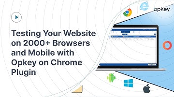 Testing Your Website on 2000+ Browsers and Mobile with Opkey on Chrome Plugin