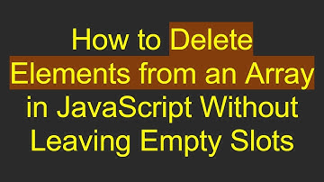 How to Delete Elements from an Array in JavaScript Without Leaving Empty Slots
