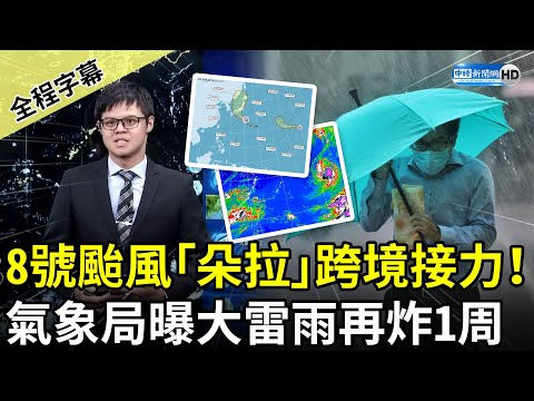 【全程字幕】8號颱風「朵拉」跨境接力！ 氣象局曝大雷雨再炸1周 @ChinaTimes