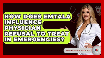 How Does EMTALA Influence Physician Refusal To Treat In Emergencies? - First Response Medicine