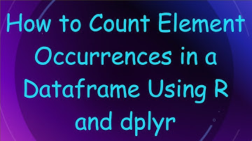 How to Count Element Occurrences in a Dataframe Using R and dplyr