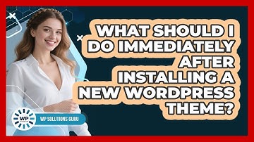 What Should I Do Immediately After Installing A New WordPress Theme? - WP Solutions Guru