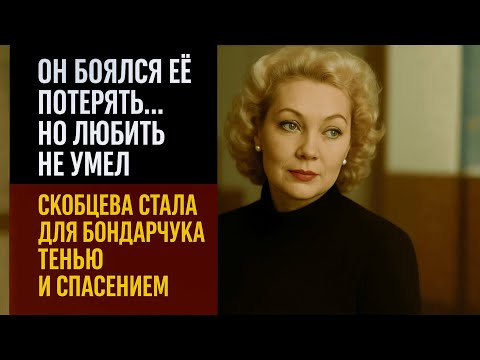 «Он боялся её потерять… но любить не умел». Ирина Скобцева — жизнь в тени Бондарчука