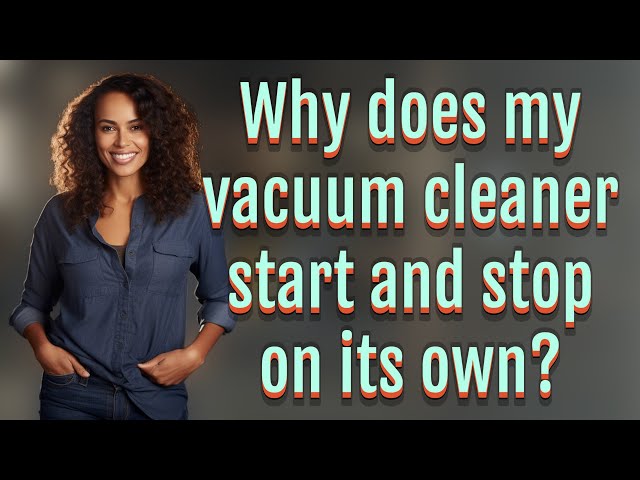 Why does my vacuum cleaner start and stop on its own? class=