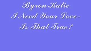 Byron Katie I Need Your Love Is That True I Need you to love me