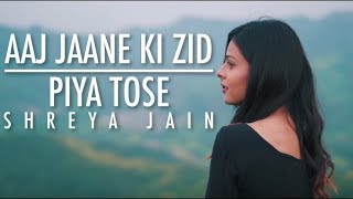 Aaj Jaane Ki Zid | Piya Tose | Female Cover | Shreya Jain | Vinay Laheja | Vivart chords