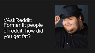 r/AskReddit: Former fit people of reddit, how did you get fat?