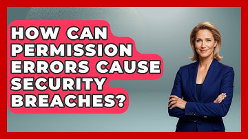How Can Permission Errors Cause Security Breaches? - Learn To Troubleshoot