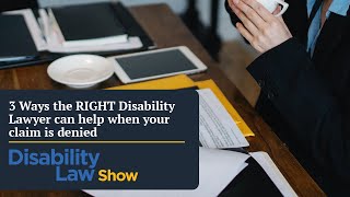 3 Ways the RIGHT disability lawyer can help when your claim is denied: Disability Law Show S4 E07