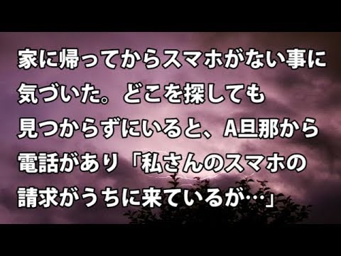 【修羅場　衝撃】家に帰ってからスマホがない事に気づいた。どこを探しても見つからずにいると、A旦那から電話があり「私さんのスマホの請求がうちに来ているが…」  【修羅場・衝撃体験をお送りします】