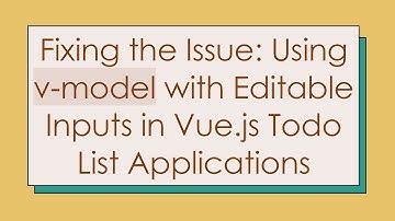 Fixing the Issue: Using v-model with Editable Inputs in Vue.js Todo List Applications