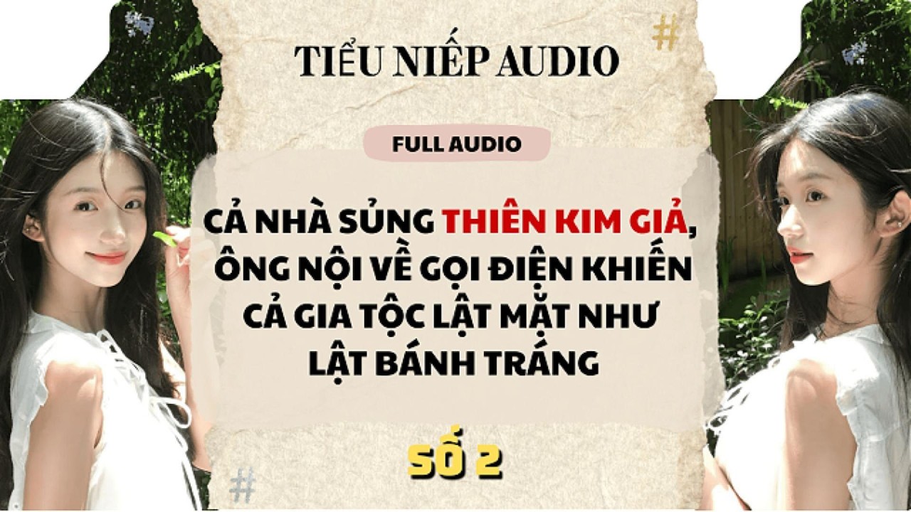 Full | CẢ NHÀ SỦNG THIÊN KIM GIẢ, ÔNG NỘI VỀ GỌI ĐIỆN KHIẾN CẢ GIA TỘC LẬT MẶT | Tiểu Niếp Audio