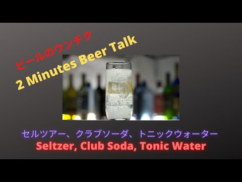 [2 Minutes Beer Talk]　セルツアー、クラブソーダ、トニックウォーター　Seltzer, Club Soda, Tonic Water