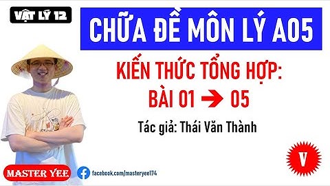 [VẬT LÝ 12] CHỮA ĐỀ TỔNG HỢP A05 GROUP VẬT LÝ PHYSICS 2K8