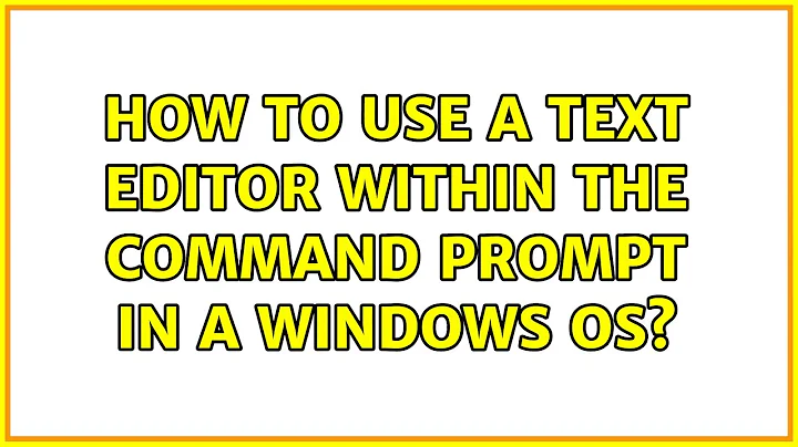 How to use a text editor WITHIN the Command Prompt in a Windows OS? (5 Solutions!!)